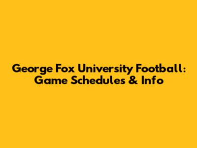George Fox University Football: Game Schedules & Info