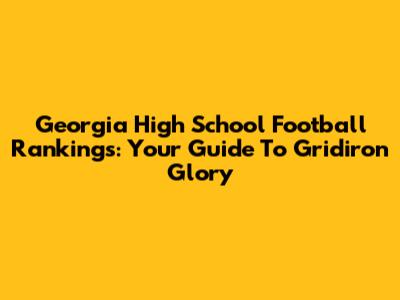 Georgia High School Football Rankings: Your Guide To Gridiron Glory