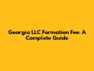 Georgia LLC Formation Fee: A Complete Guide