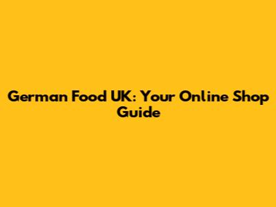 German Food UK: Your Online Shop Guide