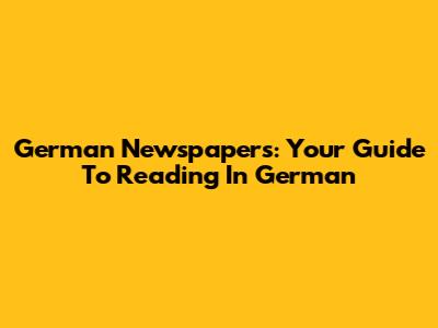 German Newspapers: Your Guide To Reading In German