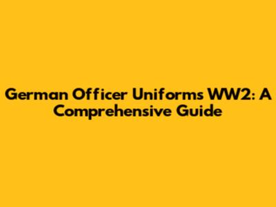 German Officer Uniforms WW2: A Comprehensive Guide