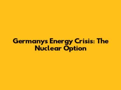 Germany's Energy Crisis: The Nuclear Option