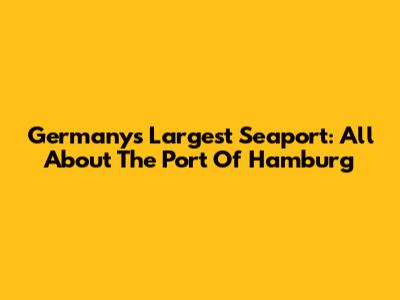 Germany's Largest Seaport: All About The Port Of Hamburg