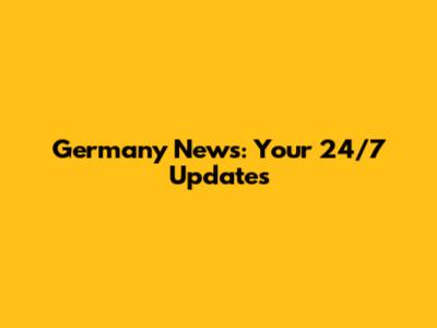 Germany News: Your 24/7 Updates