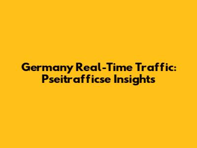 Germany Real-Time Traffic: Pseitrafficse Insights