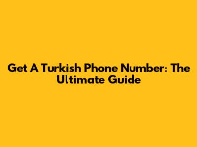 Get A Turkish Phone Number: The Ultimate Guide