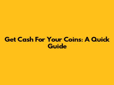 Get Cash For Your Coins: A Quick Guide