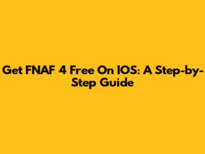 Get FNAF 4 Free On IOS: A Step-by-Step Guide