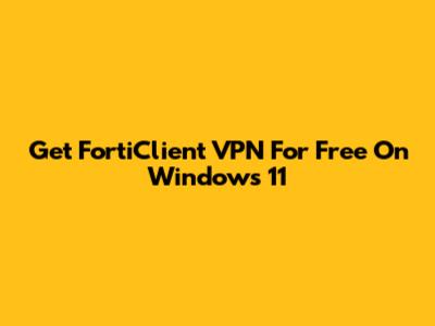 Get FortiClient VPN For Free On Windows 11