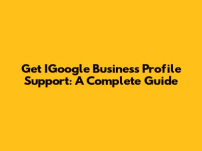 Get IGoogle Business Profile Support: A Complete Guide
