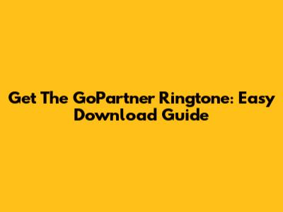 Get The GoPartner Ringtone: Easy Download Guide