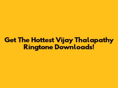 Get The Hottest Vijay Thalapathy Ringtone Downloads!