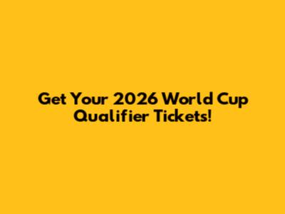 Get Your 2026 World Cup Qualifier Tickets!