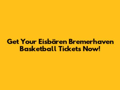 Get Your Eisbären Bremerhaven Basketball Tickets Now!
