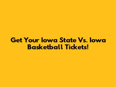 Get Your Iowa State Vs. Iowa Basketball Tickets!
