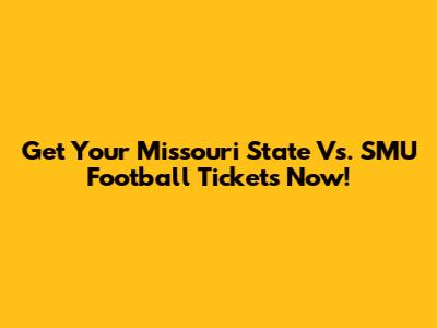 Get Your Missouri State Vs. SMU Football Tickets Now!
