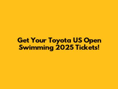 Get Your Toyota US Open Swimming 2025 Tickets!