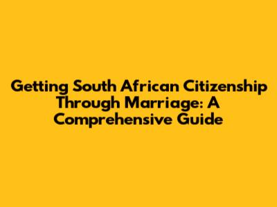 Getting South African Citizenship Through Marriage: A Comprehensive Guide