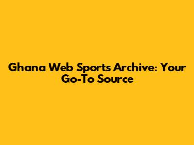 Ghana Web Sports Archive: Your Go-To Source