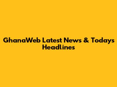GhanaWeb Latest News & Today's Headlines