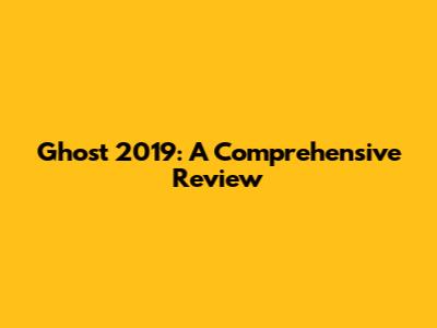 Ghost 2019: A Comprehensive Review