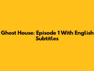 Ghost House: Episode 1 With English Subtitles