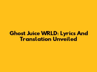 Ghost Juice WRLD: Lyrics And Translation Unveiled