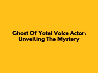 Ghost Of Yotei Voice Actor: Unveiling The Mystery