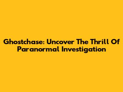 Ghostchase: Uncover The Thrill Of Paranormal Investigation