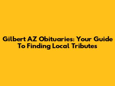 Gilbert AZ Obituaries: Your Guide To Finding Local Tributes