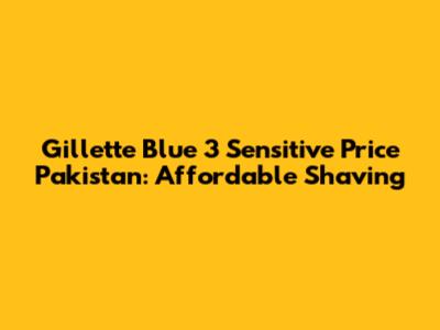 Gillette Blue 3 Sensitive Price Pakistan: Affordable Shaving