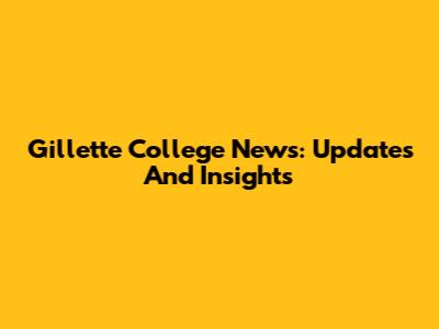 Gillette College News: Updates And Insights