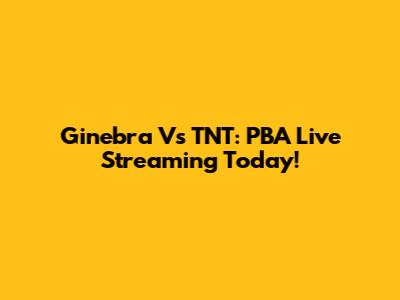 Ginebra Vs TNT: PBA Live Streaming Today!