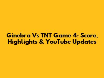 Ginebra Vs TNT Game 4: Score, Highlights & YouTube Updates