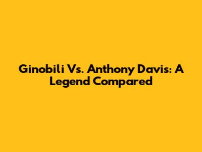 Ginobili Vs. Anthony Davis: A Legend Compared