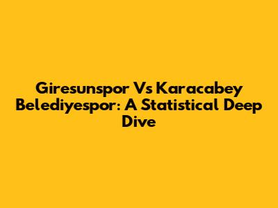Giresunspor Vs Karacabey Belediyespor: A Statistical Deep Dive