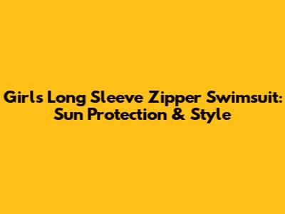 Girls' Long Sleeve Zipper Swimsuit: Sun Protection & Style
