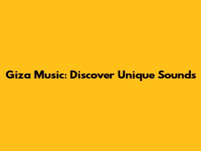 Giza Music: Discover Unique Sounds