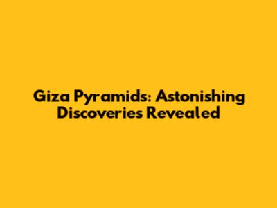 Giza Pyramids: Astonishing Discoveries Revealed