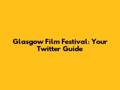 Glasgow Film Festival: Your Twitter Guide