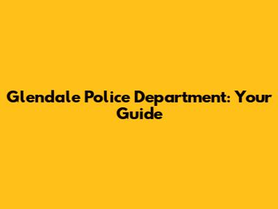Glendale Police Department: Your Guide
