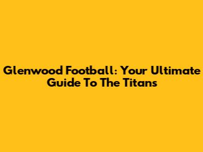 Glenwood Football: Your Ultimate Guide To The Titans