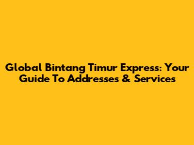 Global Bintang Timur Express: Your Guide To Addresses & Services