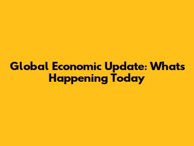 Global Economic Update: What's Happening Today