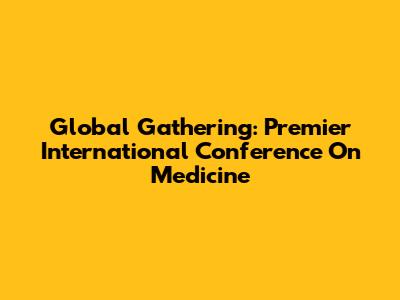 Global Gathering: Premier International Conference On Medicine