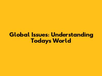 Global Issues: Understanding Today's World