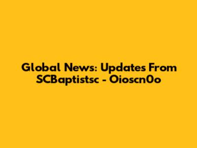 Global News: Updates From SCBaptistsc - Oioscn0o