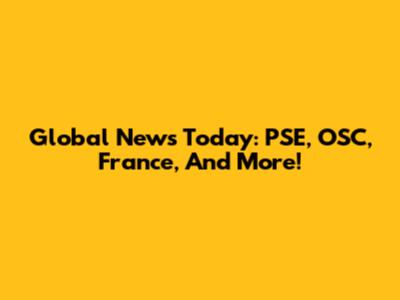 Global News Today: PSE, OSC, France, And More!