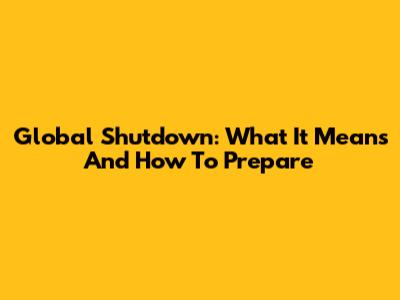 Global Shutdown: What It Means And How To Prepare